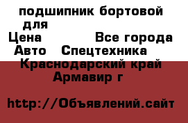 подшипник бортовой для komatsu 195.27.12390 › Цена ­ 6 500 - Все города Авто » Спецтехника   . Краснодарский край,Армавир г.